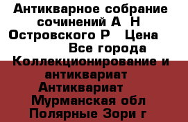 Антикварное собрание сочинений А. Н. Островского Р › Цена ­ 6 000 - Все города Коллекционирование и антиквариат » Антиквариат   . Мурманская обл.,Полярные Зори г.